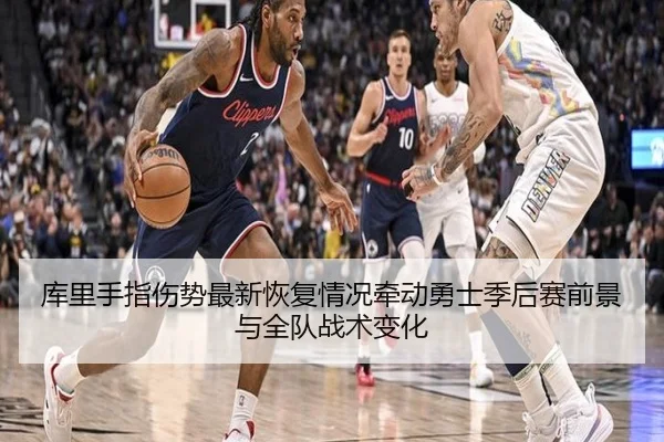 库里手指伤势最新恢复情况牵动勇士季后赛前景与全队战术变化