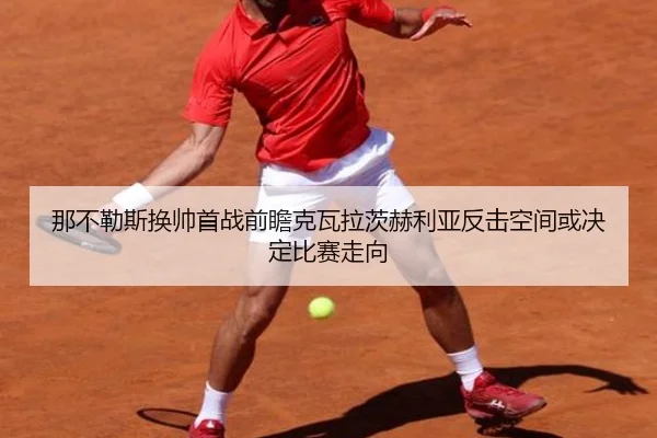 那不勒斯换帅首战前瞻克瓦拉茨赫利亚反击空间或决定比赛走向