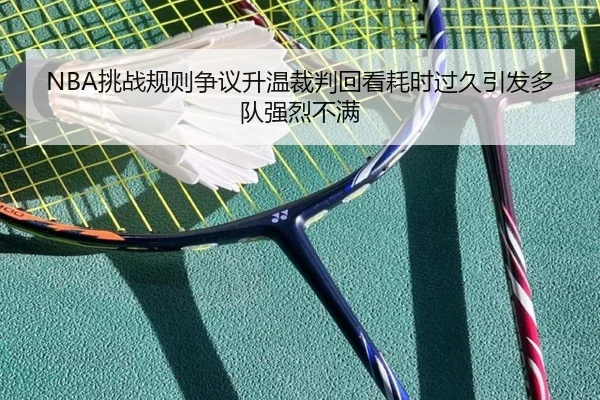 NBA挑战规则争议升温裁判回看耗时过久引发多队强烈不满