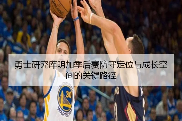 勇士研究库明加季后赛防守定位与成长空间的关键路径