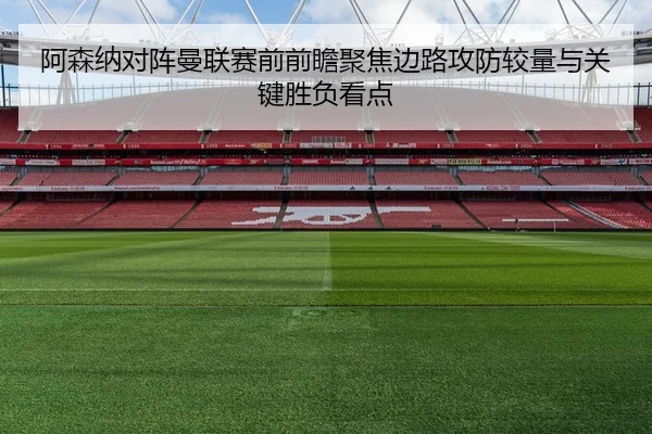 阿森纳对阵曼联赛前前瞻聚焦边路攻防较量与关键胜负看点